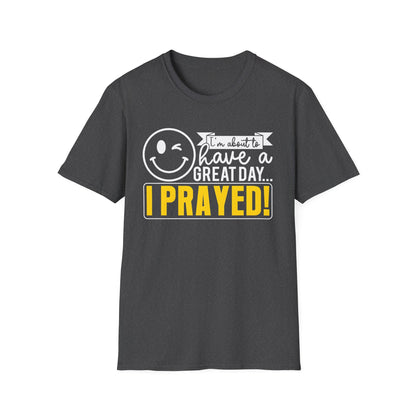 I Prayed - I'm About To Have A Great Day T-Shirt