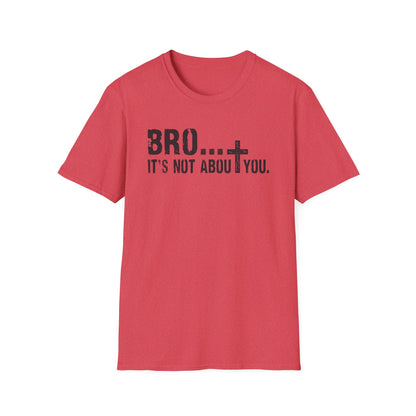 Bro It’s Not About You T-Shirt