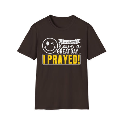 I Prayed - I'm About To Have A Great Day T-Shirt