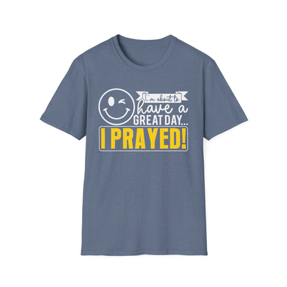 I Prayed - I'm About To Have A Great Day T-Shirt