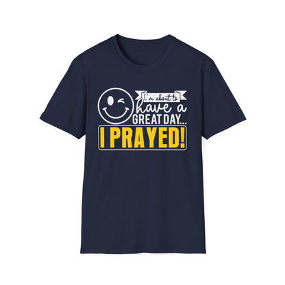 I Prayed - I'm About To Have A Great Day T-Shirt