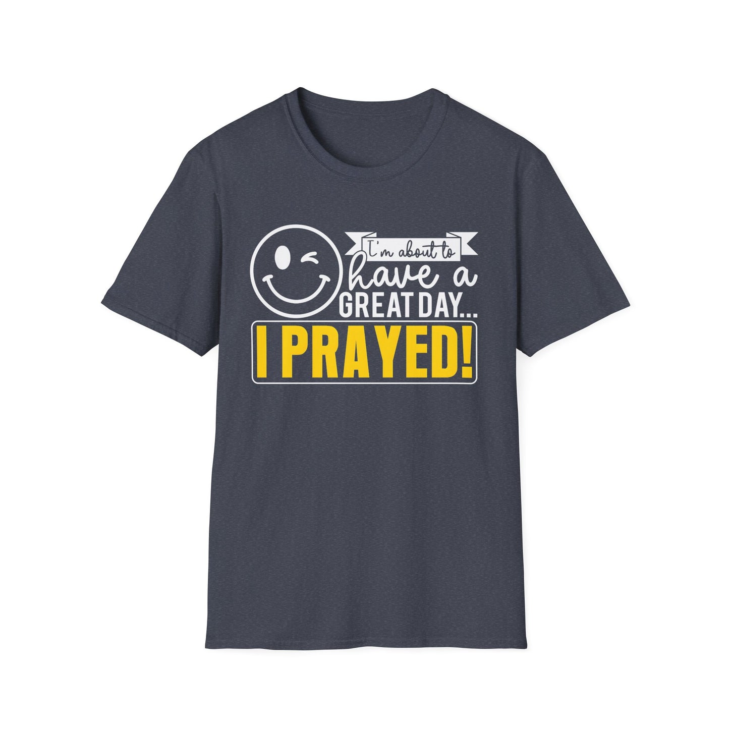 I Prayed - I'm About To Have A Great Day T-Shirt