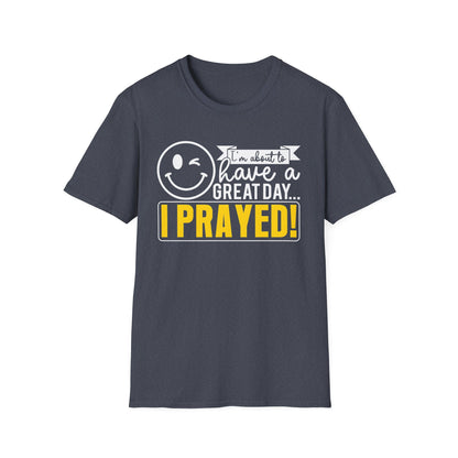 I Prayed - I'm About To Have A Great Day T-Shirt