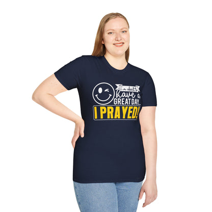 I Prayed - I'm About To Have A Great Day T-Shirt