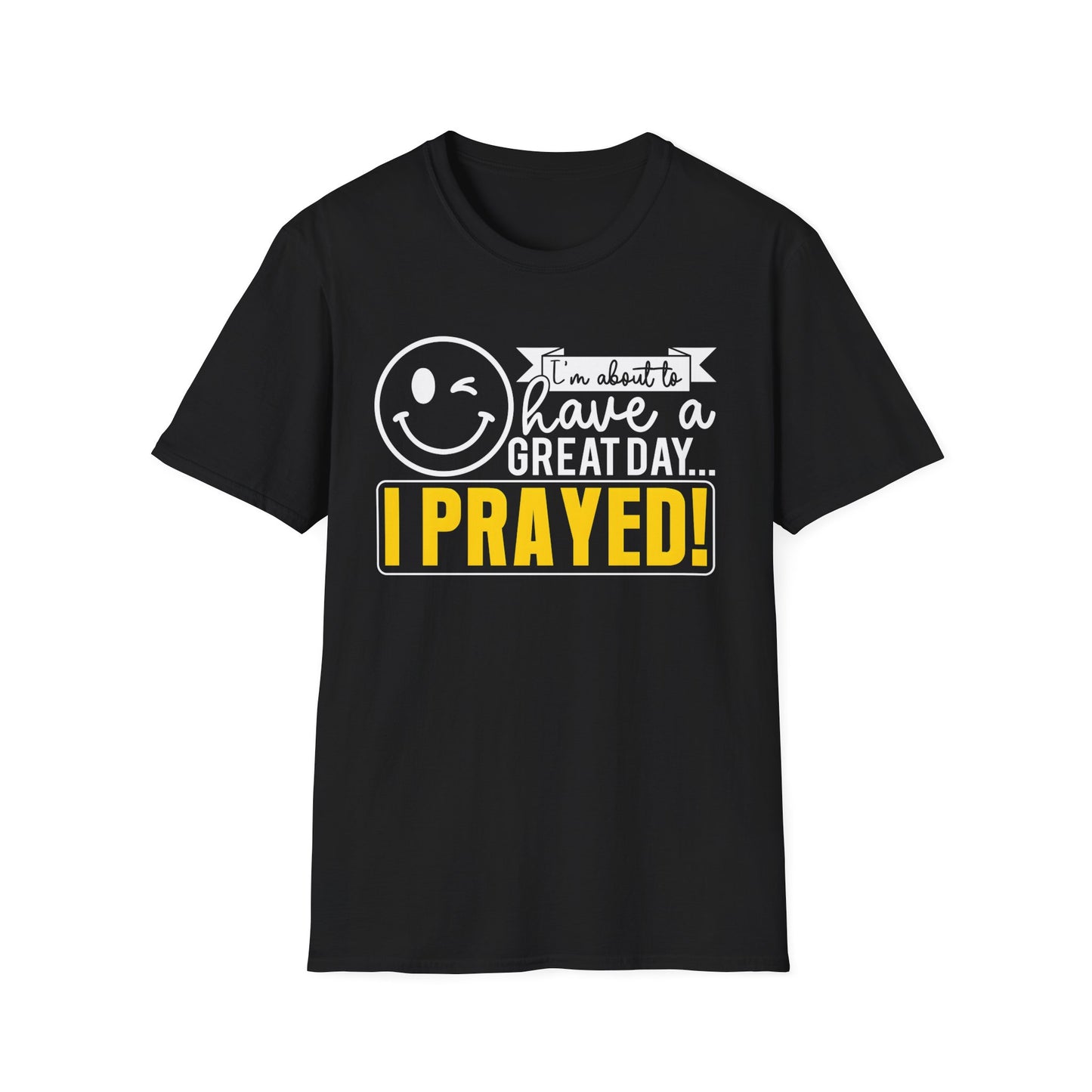 I Prayed - I'm About To Have A Great Day T-Shirt