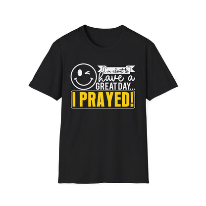 I Prayed - I'm About To Have A Great Day T-Shirt