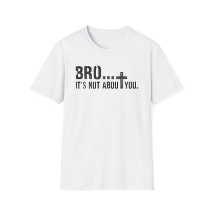 Bro It’s Not About You T-Shirt