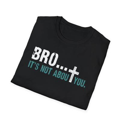 Bro It’s Not About You T-Shirt