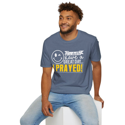 I Prayed - I'm About To Have A Great Day T-Shirt