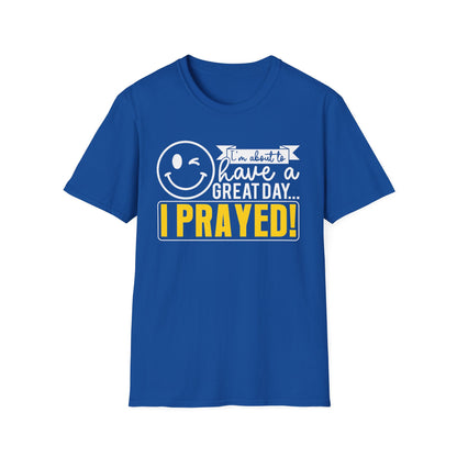 I Prayed - I'm About To Have A Great Day T-Shirt