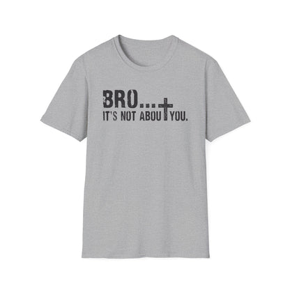 Bro It’s Not About You T-Shirt
