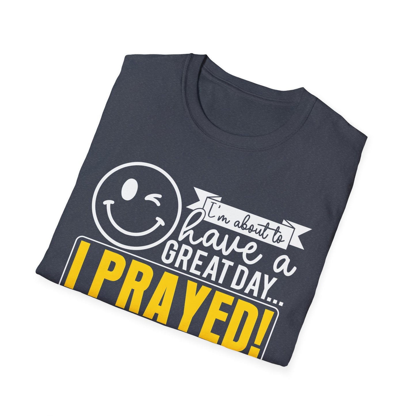 I Prayed - I'm About To Have A Great Day T-Shirt