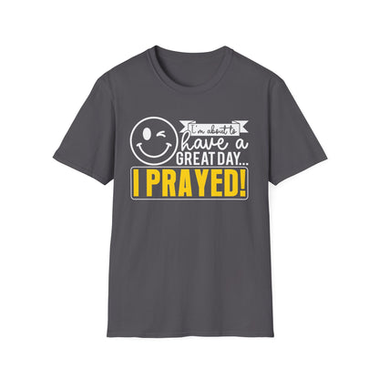 I Prayed - I'm About To Have A Great Day T-Shirt